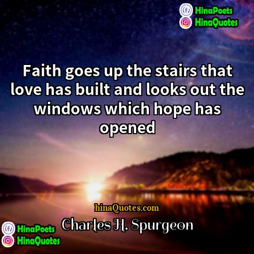 Charles H Spurgeon Quotes | Faith goes up the stairs that love